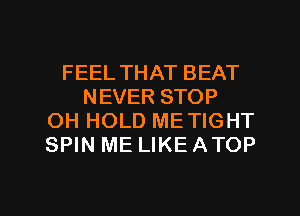 FEEL THAT BEAT
NEVER STOP
OH HOLD ME TIGHT
SPIN ME LIKE ATOP

g