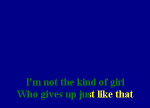 I'm not the kind of girl
Who gives up just like that