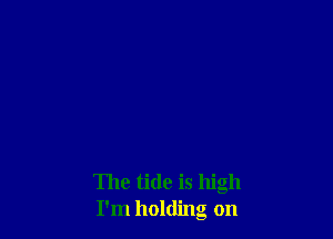 The tide is high
I'm holding on