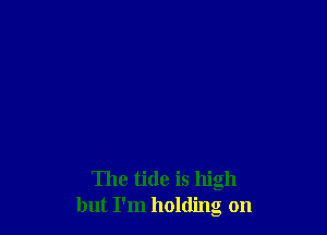 The tide is high
but I'm holding on