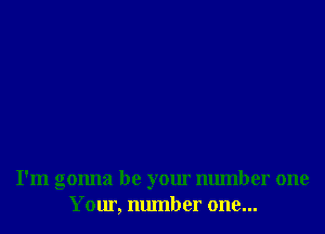 I'm gonna be your number one
Your, number one...