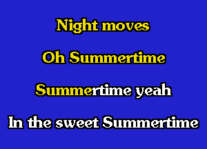 Night moves
0h Summertime
Summertime yeah

In the sweet Summertime