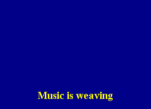 Music is weaving