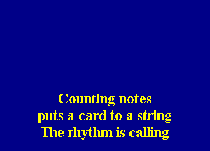 Counting notes
puts a card to a string
The rhythm is calling