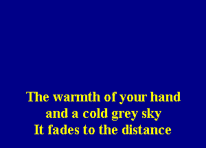 The warmth of your hand
and a cold grey sky
It fades to the distance