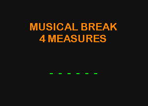 MUSICAL BREAK
4 MEASURES