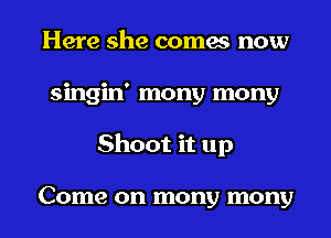 Here she comes now
singin' mony mony

Shoot it up

Come on mony mony l