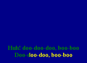 Huh! doo-doo-doo, boo-boo
Doo-doo-(loo, boo-boo