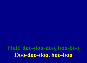 Huh! doo-doo-doo, boo-boo
Doo-doo-(loo, boo-boo