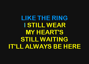 I STILL WEAR

MY HEART'S
STILL WAITING
IT'LL ALWAYS BE HERE