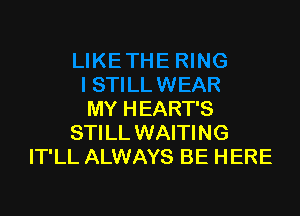 MY HEART'S
STILL WAITING
IT'LL ALWAYS BE HERE