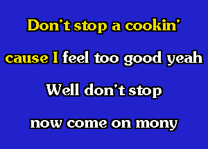 Don't stop a cookin'
cause I feel too good yeah
Well don't stop

now come on mony