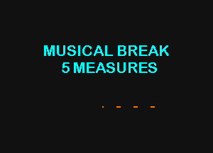 MUSICAL BREAK
5 MEASURES