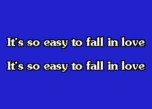 It's so easy to fall in love

It's so easy to fall in love