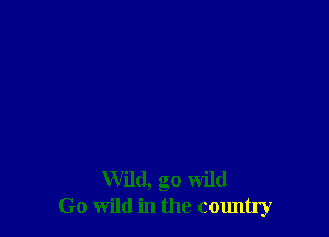 Wild, go wild
Go wild in the calmtry
