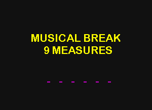 MUSICAL BREAK
9 MEASURES