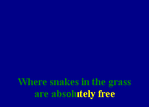 Where snakes in the grass
are absolutely free