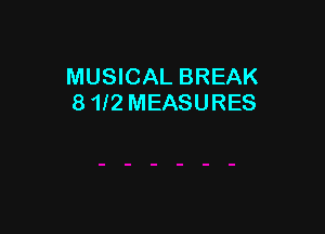 MUSICAL BREAK
8 112 MEASURES