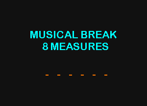 MUSICAL BREAK
8 MEASURES