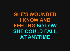 SHE'S WOUNDED
IKNOW AND

FEELING 80 LOW
SHE COULD FALL
AT ANYTIME