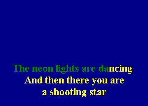 The neon lights are dancing
And then there you are
a shooting star