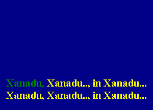 Xanadu, Xanadu.., in Xanadu...
Xanadu, Xanadu.., in Xanadu...