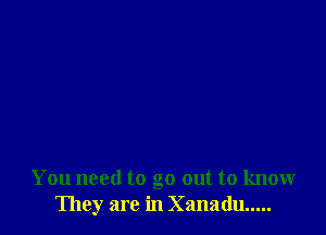 You need to go out to know
They are in Xanadu .....