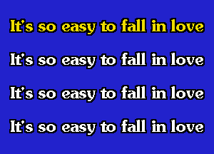 It's so easy to fall in love
It's so easy to fall in love
It's so easy to fall in love

It's so easy to fall in love