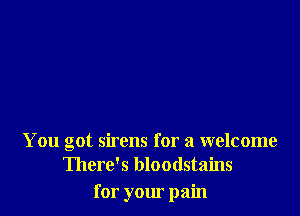 You got sirens for a welcome
There's bloodstains

for your pain