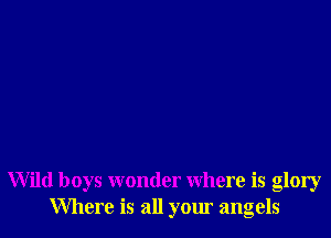 Wild boys wonder where is glory
Where is all your angels