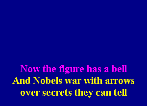 N 0W the iigure has a bell
And N obels war With arrows
over secrets they can tell