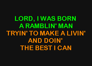LORD, I WAS BORN
A RAMBLIN' MAN

TRYIN' TO MAKE A LIVIN'
AND DOIN'
THE BEST I CAN