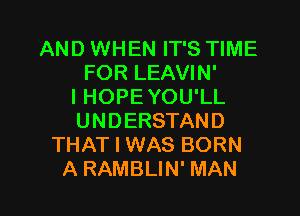 AND WHEN IT'S TIME
FOR LEAVIN'

l HOPEYOU'LL
UNDERSTAND
THAT I WAS BORN
A RAMBLIN' MAN