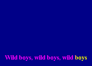 Wild boys, wild boys, wild boys