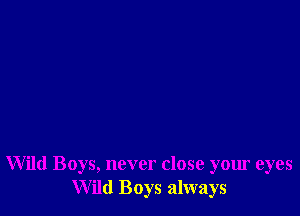 Wild Boys, never close your eyes
Wild Boys always
