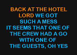 BACK AT THE HOTEL
LORD WE GOT
SUCH AMESS

IT SEEMS THAT ONE OF

THE CREW HAD A G0
WITH ONEOF

THE GUESTS, 0H YES