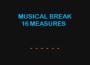 MUSICAL BREAK
16 MEASURES