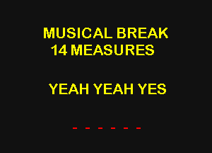MUSICAL BREAK
14MEASURES

YEAH YEAH YES