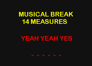 MUSICAL BREAK
14 MEASURES