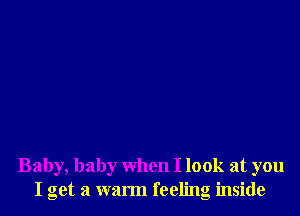 Baby, baby when I look at you
I get a warm feeling inside