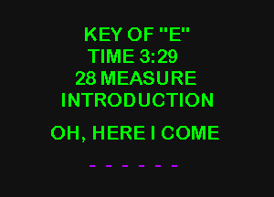 KEY OF E
TIME 5329
28 MEASURE

INTRODUCTION
OH, HERE I COME