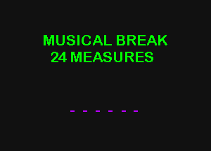MUSICAL BREAK
24 MEASURES