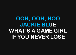 OOH, OOH, HOO
JACKIE BLUE

WHAT'S A GAME GIRL
IF YOU NEVER LOSE