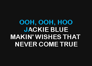 OOH, OOH, HOO
JACKIE BLUE

MAKIN' WISHES THAT
NEVER COME TRUE