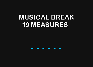 MUSICAL BREAK
19 MEASURES