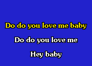 Do do you love me baby

Do do you love me

Hey baby