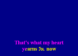 That's what my heart
yearns FOL now