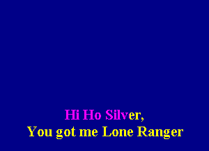 Hi Ho Silver,
You got me Lone Ranger