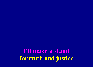 I'll make a stand
for truth and justice