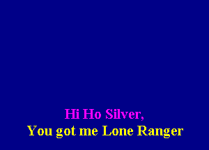 Hi Ho Silver,
You got me Lone Ranger